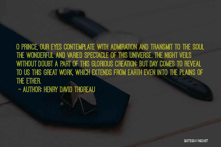 Henry David Thoreau Quotes: O Prince, Our Eyes Contemplate With Admiration And Transmit To The Soul The Wonderful And Varied Spectacle Of This Universe.