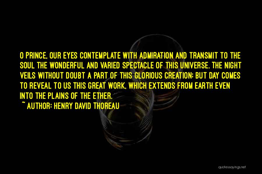 Henry David Thoreau Quotes: O Prince, Our Eyes Contemplate With Admiration And Transmit To The Soul The Wonderful And Varied Spectacle Of This Universe.