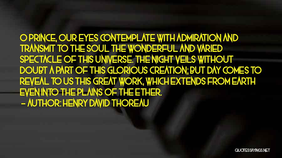 Henry David Thoreau Quotes: O Prince, Our Eyes Contemplate With Admiration And Transmit To The Soul The Wonderful And Varied Spectacle Of This Universe.