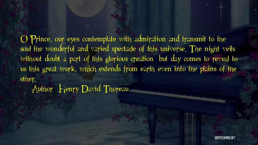 Henry David Thoreau Quotes: O Prince, Our Eyes Contemplate With Admiration And Transmit To The Soul The Wonderful And Varied Spectacle Of This Universe.