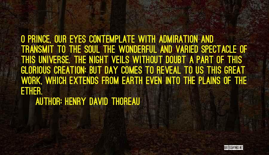 Henry David Thoreau Quotes: O Prince, Our Eyes Contemplate With Admiration And Transmit To The Soul The Wonderful And Varied Spectacle Of This Universe.