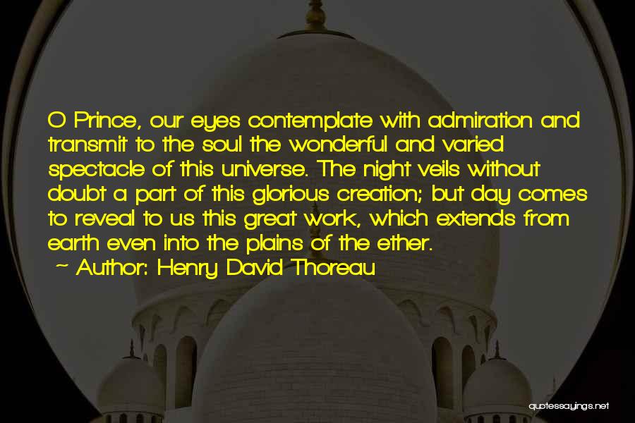 Henry David Thoreau Quotes: O Prince, Our Eyes Contemplate With Admiration And Transmit To The Soul The Wonderful And Varied Spectacle Of This Universe.