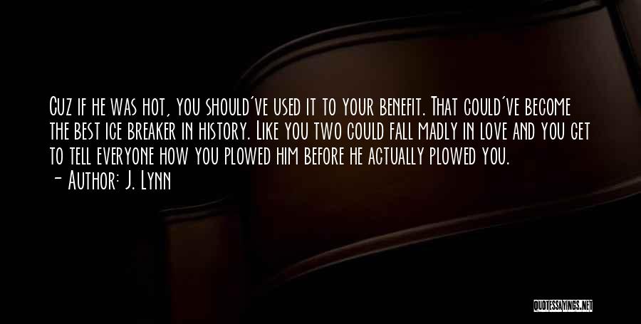 J. Lynn Quotes: Cuz If He Was Hot, You Should've Used It To Your Benefit. That Could've Become The Best Ice Breaker In