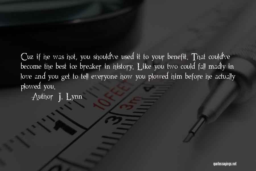 J. Lynn Quotes: Cuz If He Was Hot, You Should've Used It To Your Benefit. That Could've Become The Best Ice Breaker In