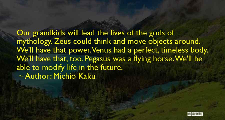 Michio Kaku Quotes: Our Grandkids Will Lead The Lives Of The Gods Of Mythology. Zeus Could Think And Move Objects Around. We'll Have