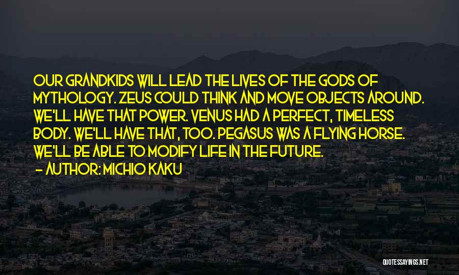 Michio Kaku Quotes: Our Grandkids Will Lead The Lives Of The Gods Of Mythology. Zeus Could Think And Move Objects Around. We'll Have