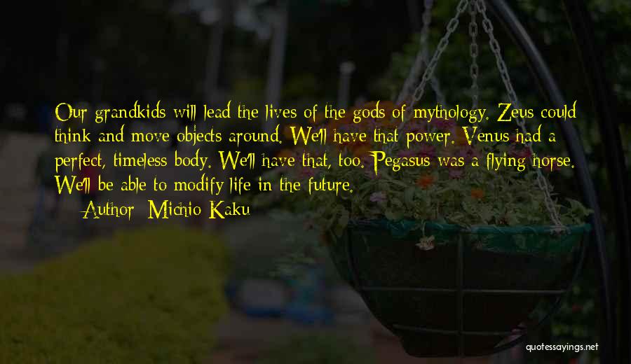 Michio Kaku Quotes: Our Grandkids Will Lead The Lives Of The Gods Of Mythology. Zeus Could Think And Move Objects Around. We'll Have