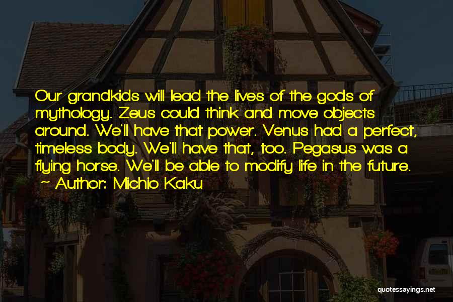 Michio Kaku Quotes: Our Grandkids Will Lead The Lives Of The Gods Of Mythology. Zeus Could Think And Move Objects Around. We'll Have