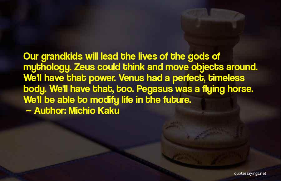 Michio Kaku Quotes: Our Grandkids Will Lead The Lives Of The Gods Of Mythology. Zeus Could Think And Move Objects Around. We'll Have