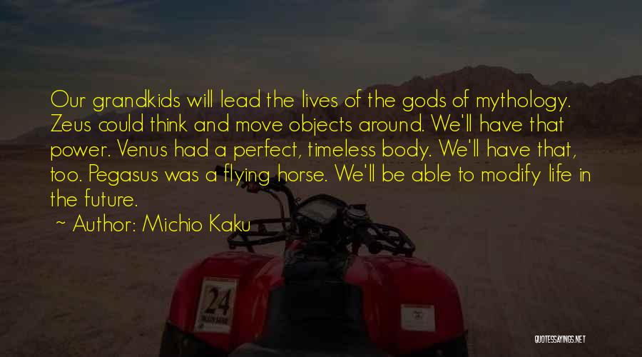 Michio Kaku Quotes: Our Grandkids Will Lead The Lives Of The Gods Of Mythology. Zeus Could Think And Move Objects Around. We'll Have