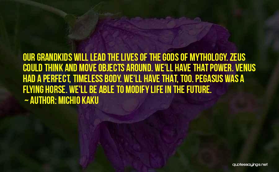 Michio Kaku Quotes: Our Grandkids Will Lead The Lives Of The Gods Of Mythology. Zeus Could Think And Move Objects Around. We'll Have