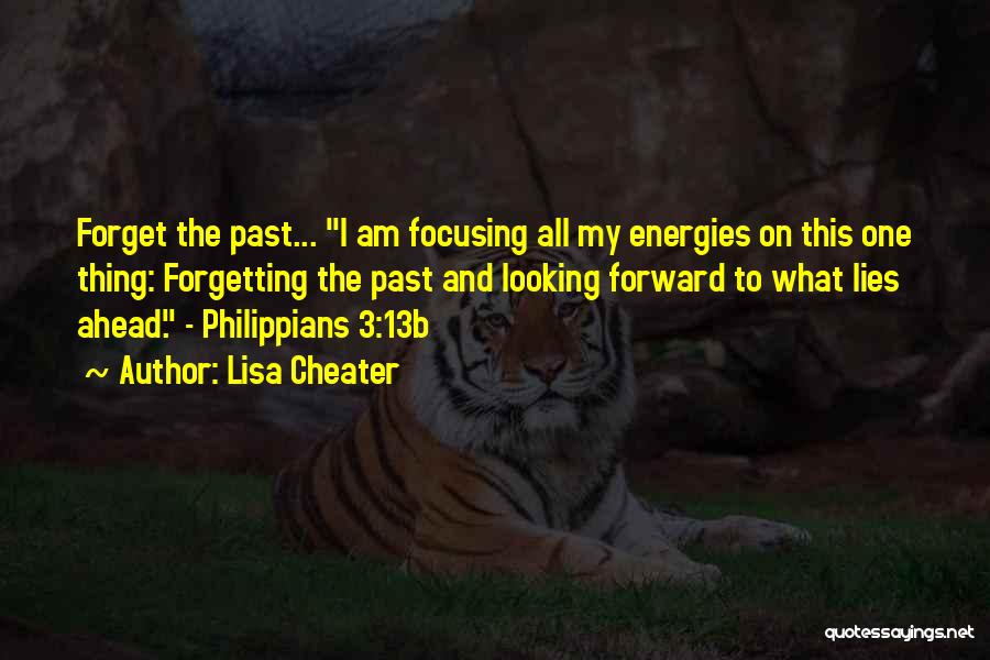 Lisa Cheater Quotes: Forget The Past... I Am Focusing All My Energies On This One Thing: Forgetting The Past And Looking Forward To