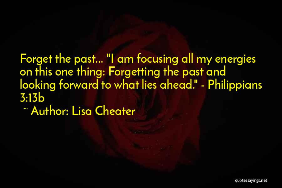 Lisa Cheater Quotes: Forget The Past... I Am Focusing All My Energies On This One Thing: Forgetting The Past And Looking Forward To