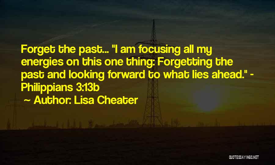 Lisa Cheater Quotes: Forget The Past... I Am Focusing All My Energies On This One Thing: Forgetting The Past And Looking Forward To