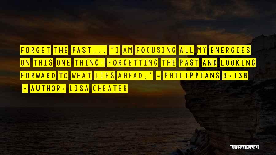 Lisa Cheater Quotes: Forget The Past... I Am Focusing All My Energies On This One Thing: Forgetting The Past And Looking Forward To