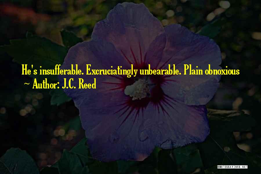 J.C. Reed Quotes: He's Insufferable. Excruciatingly Unbearable. Plain Obnoxious