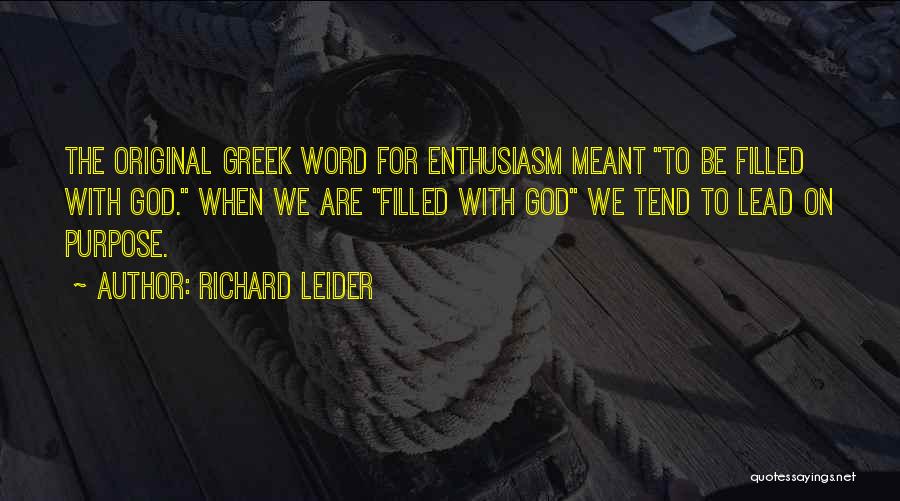 Richard Leider Quotes: The Original Greek Word For Enthusiasm Meant To Be Filled With God. When We Are Filled With God We Tend