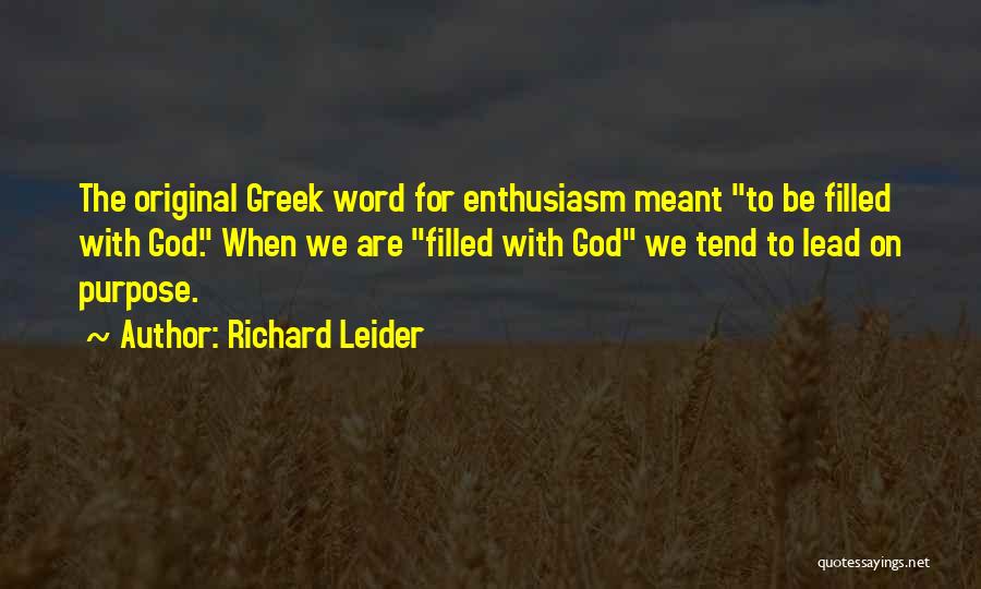 Richard Leider Quotes: The Original Greek Word For Enthusiasm Meant To Be Filled With God. When We Are Filled With God We Tend