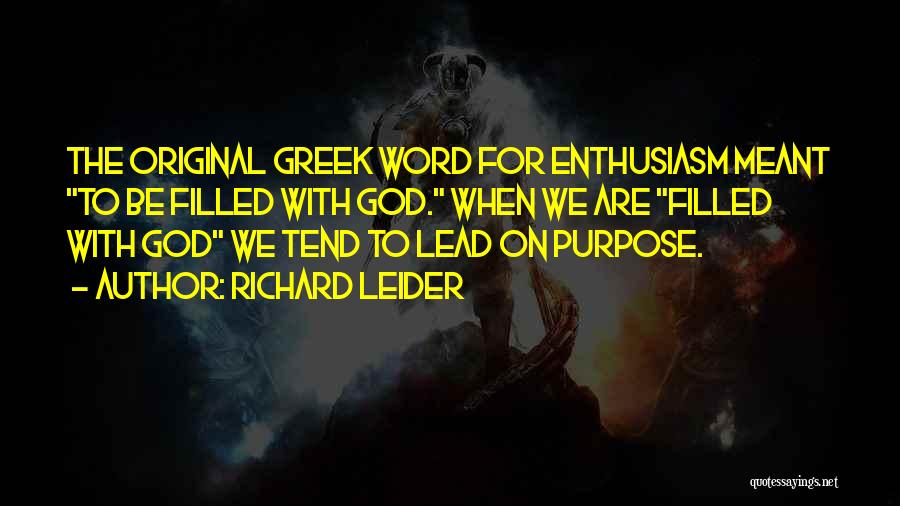 Richard Leider Quotes: The Original Greek Word For Enthusiasm Meant To Be Filled With God. When We Are Filled With God We Tend