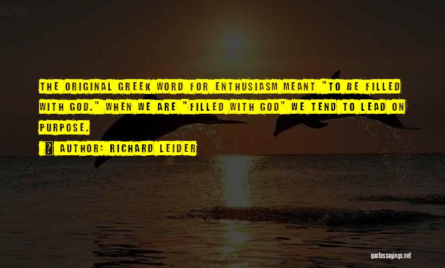 Richard Leider Quotes: The Original Greek Word For Enthusiasm Meant To Be Filled With God. When We Are Filled With God We Tend
