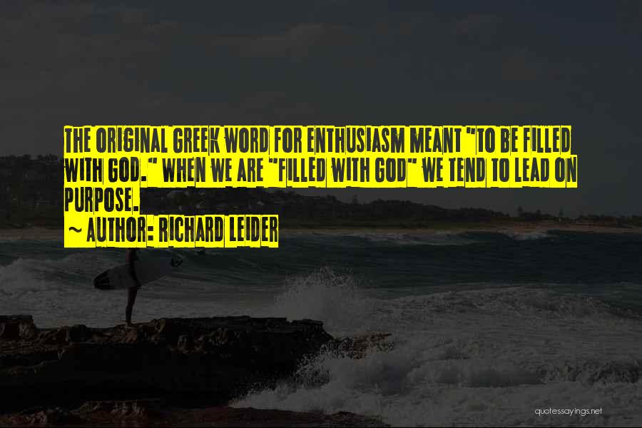 Richard Leider Quotes: The Original Greek Word For Enthusiasm Meant To Be Filled With God. When We Are Filled With God We Tend