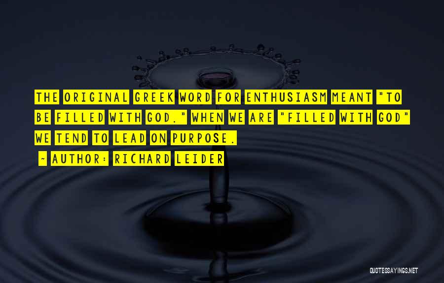 Richard Leider Quotes: The Original Greek Word For Enthusiasm Meant To Be Filled With God. When We Are Filled With God We Tend