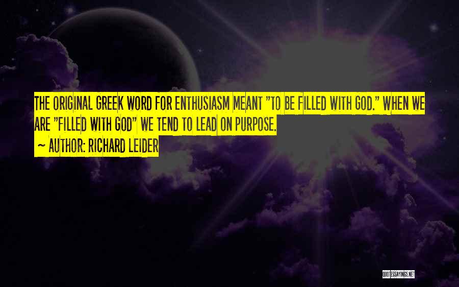 Richard Leider Quotes: The Original Greek Word For Enthusiasm Meant To Be Filled With God. When We Are Filled With God We Tend