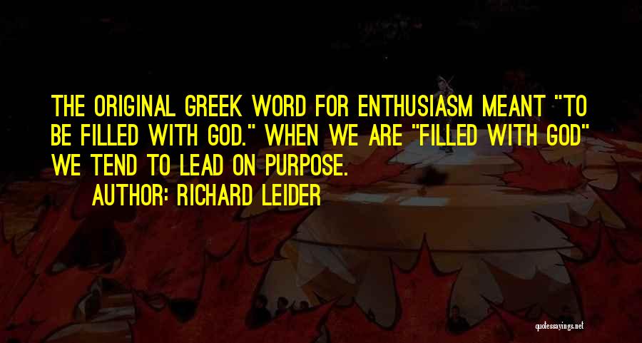 Richard Leider Quotes: The Original Greek Word For Enthusiasm Meant To Be Filled With God. When We Are Filled With God We Tend