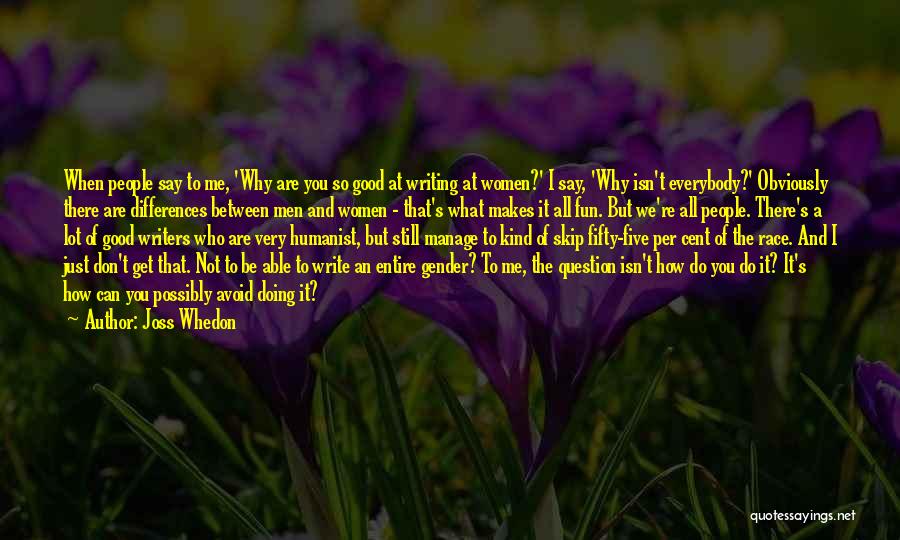 Joss Whedon Quotes: When People Say To Me, 'why Are You So Good At Writing At Women?' I Say, 'why Isn't Everybody?' Obviously