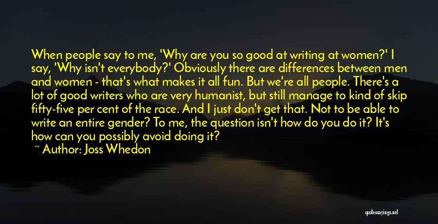 Joss Whedon Quotes: When People Say To Me, 'why Are You So Good At Writing At Women?' I Say, 'why Isn't Everybody?' Obviously