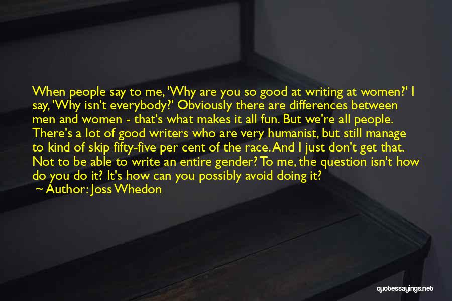 Joss Whedon Quotes: When People Say To Me, 'why Are You So Good At Writing At Women?' I Say, 'why Isn't Everybody?' Obviously