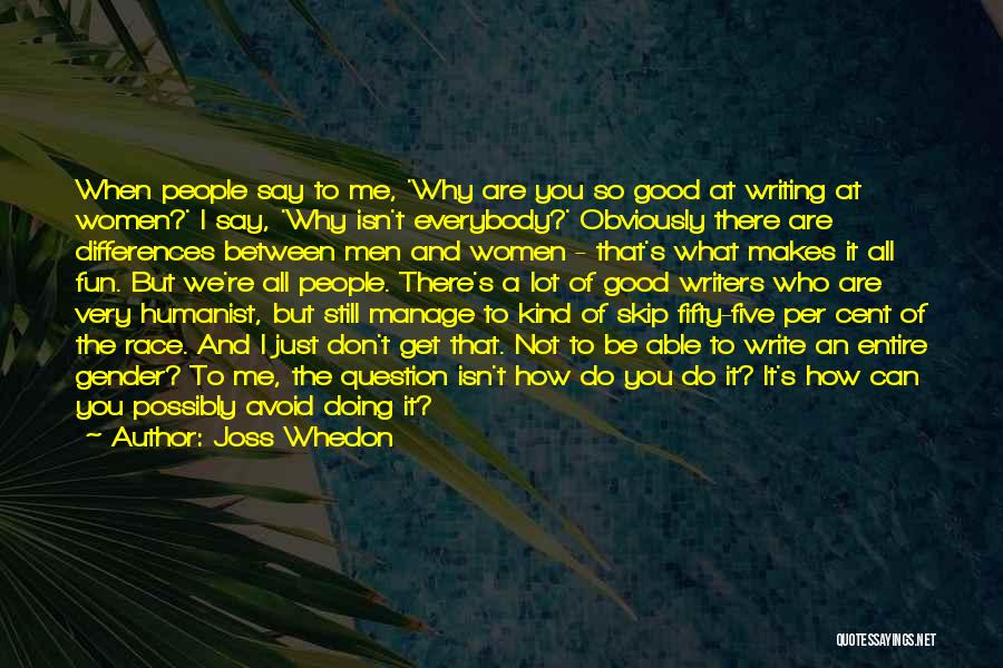 Joss Whedon Quotes: When People Say To Me, 'why Are You So Good At Writing At Women?' I Say, 'why Isn't Everybody?' Obviously