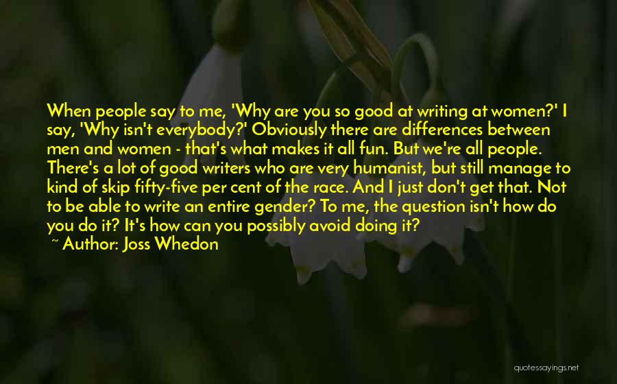 Joss Whedon Quotes: When People Say To Me, 'why Are You So Good At Writing At Women?' I Say, 'why Isn't Everybody?' Obviously