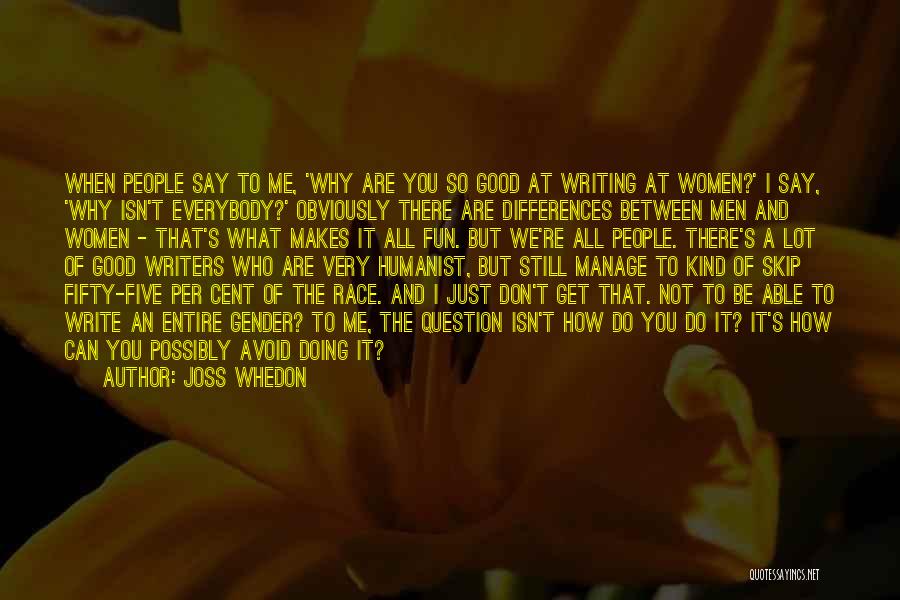 Joss Whedon Quotes: When People Say To Me, 'why Are You So Good At Writing At Women?' I Say, 'why Isn't Everybody?' Obviously