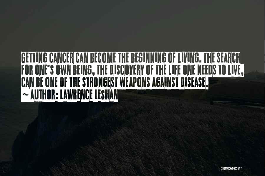 Lawrence LeShan Quotes: Getting Cancer Can Become The Beginning Of Living. The Search For One's Own Being, The Discovery Of The Life One