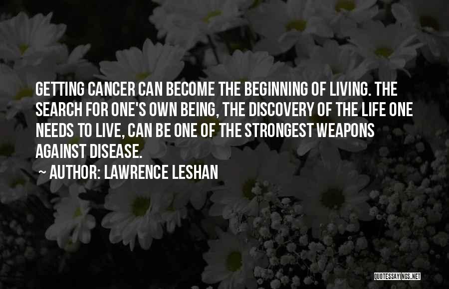 Lawrence LeShan Quotes: Getting Cancer Can Become The Beginning Of Living. The Search For One's Own Being, The Discovery Of The Life One