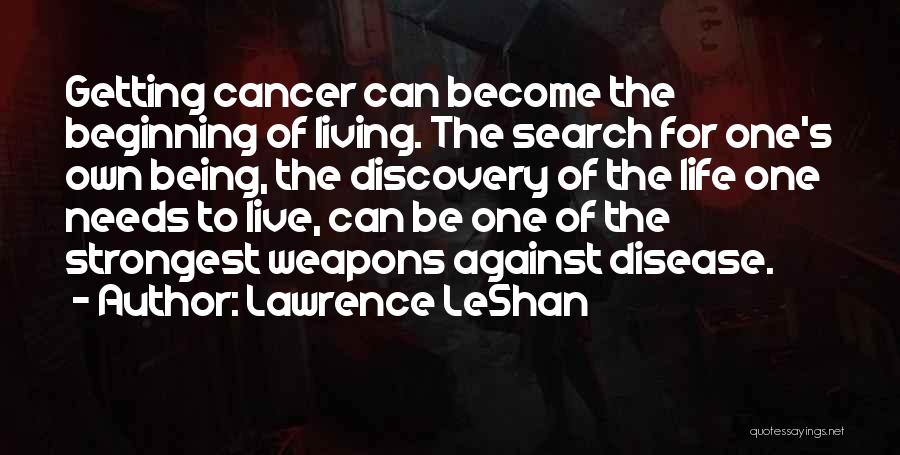 Lawrence LeShan Quotes: Getting Cancer Can Become The Beginning Of Living. The Search For One's Own Being, The Discovery Of The Life One