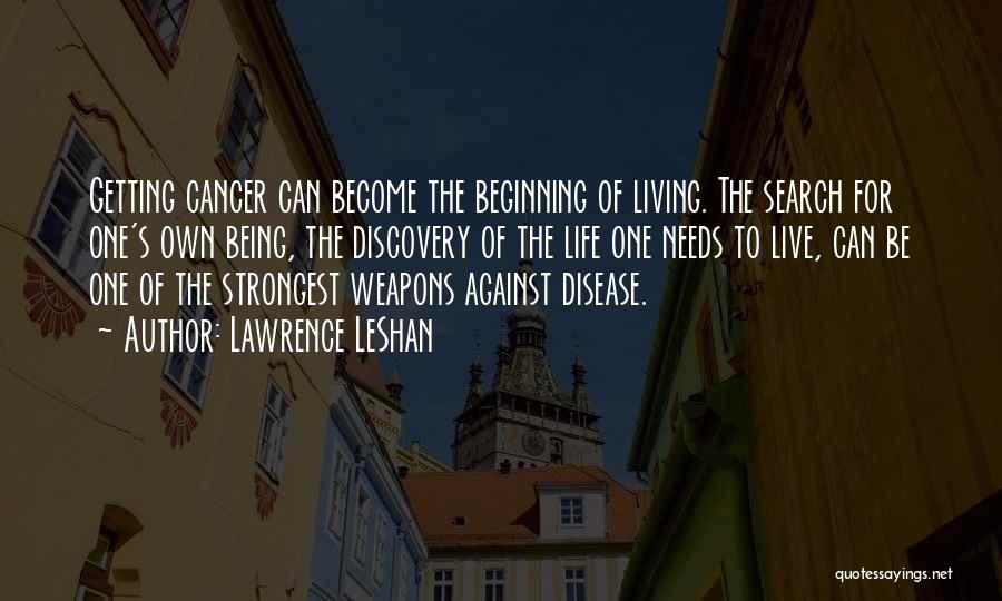 Lawrence LeShan Quotes: Getting Cancer Can Become The Beginning Of Living. The Search For One's Own Being, The Discovery Of The Life One