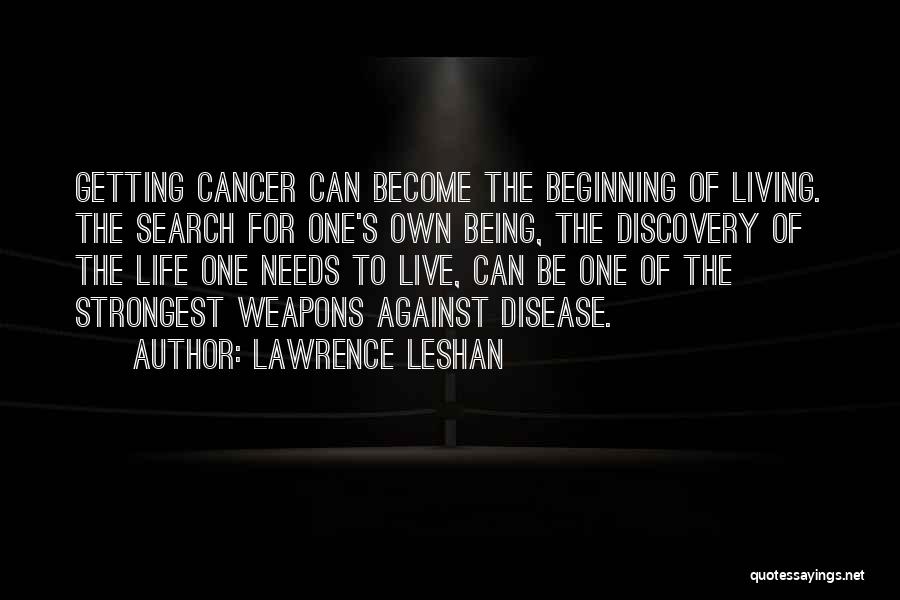 Lawrence LeShan Quotes: Getting Cancer Can Become The Beginning Of Living. The Search For One's Own Being, The Discovery Of The Life One