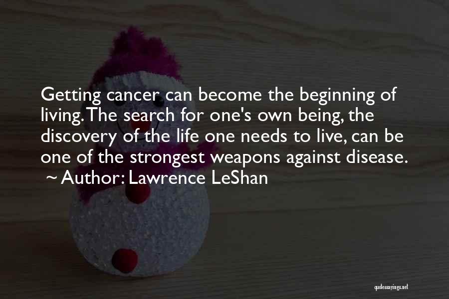 Lawrence LeShan Quotes: Getting Cancer Can Become The Beginning Of Living. The Search For One's Own Being, The Discovery Of The Life One