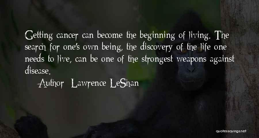 Lawrence LeShan Quotes: Getting Cancer Can Become The Beginning Of Living. The Search For One's Own Being, The Discovery Of The Life One