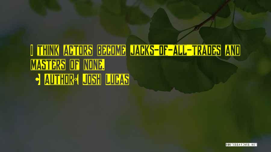 Josh Lucas Quotes: I Think Actors Become Jacks-of-all-trades And Masters Of None.