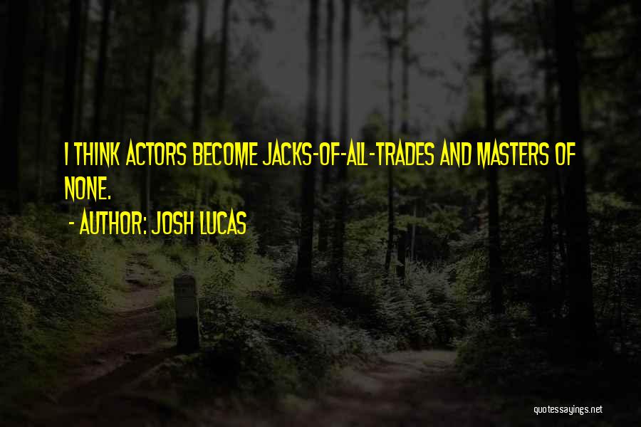 Josh Lucas Quotes: I Think Actors Become Jacks-of-all-trades And Masters Of None.