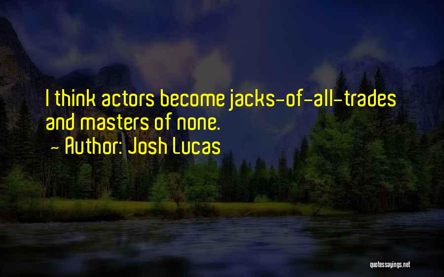 Josh Lucas Quotes: I Think Actors Become Jacks-of-all-trades And Masters Of None.