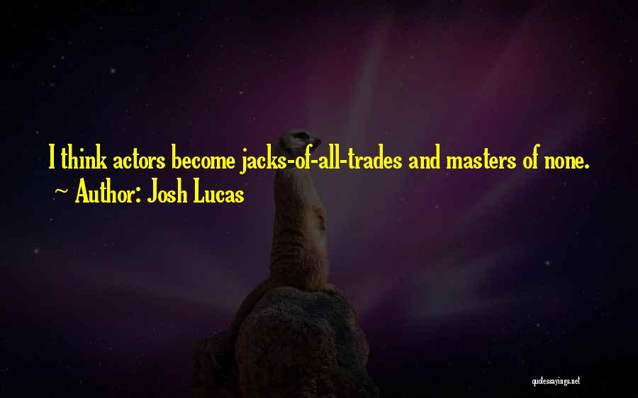 Josh Lucas Quotes: I Think Actors Become Jacks-of-all-trades And Masters Of None.