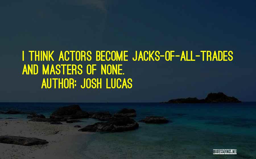 Josh Lucas Quotes: I Think Actors Become Jacks-of-all-trades And Masters Of None.
