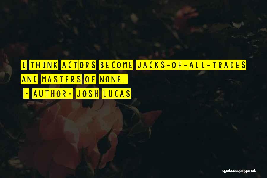 Josh Lucas Quotes: I Think Actors Become Jacks-of-all-trades And Masters Of None.