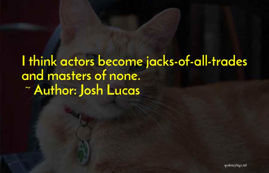 Josh Lucas Quotes: I Think Actors Become Jacks-of-all-trades And Masters Of None.
