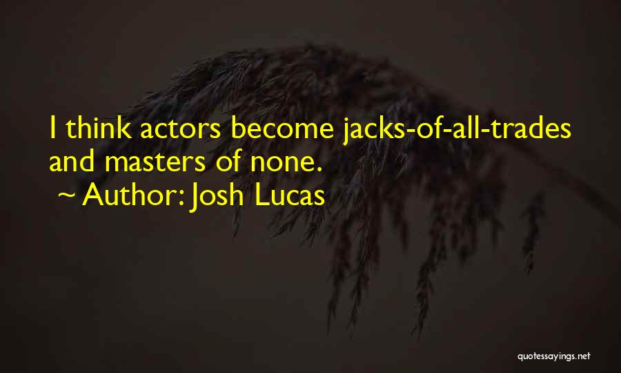 Josh Lucas Quotes: I Think Actors Become Jacks-of-all-trades And Masters Of None.