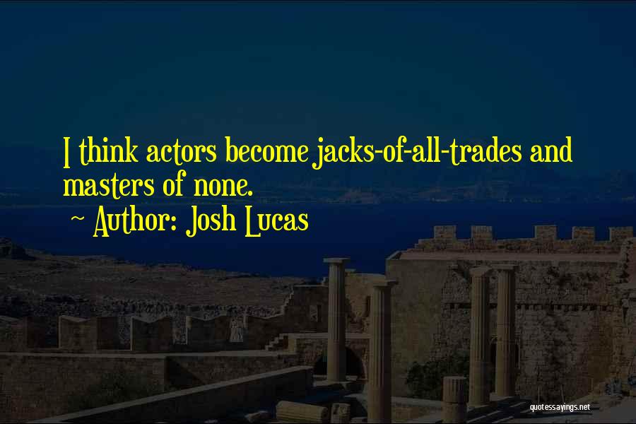 Josh Lucas Quotes: I Think Actors Become Jacks-of-all-trades And Masters Of None.